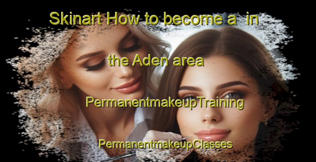 Skinart How to become a  in the Aden area | #PermanentmakeupTraining #PermanentmakeupClasses #SkinartTraining-South Africa