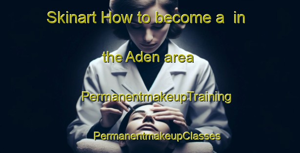 Skinart How to become a  in the Aden area | #PermanentmakeupTraining #PermanentmakeupClasses #SkinartTraining-South Africa