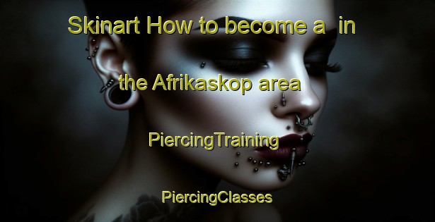 Skinart How to become a  in the Afrikaskop area | #PiercingTraining #PiercingClasses #SkinartTraining-South Africa