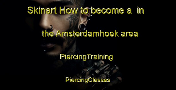 Skinart How to become a  in the Amsterdamhoek area | #PiercingTraining #PiercingClasses #SkinartTraining-South Africa