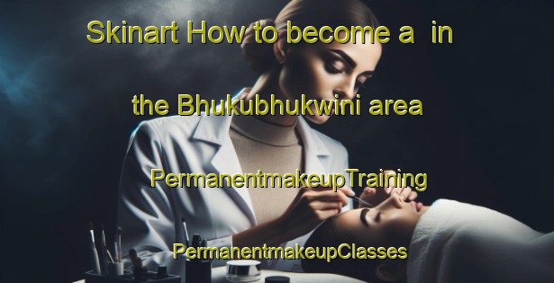 Skinart How to become a  in the Bhukubhukwini area | #PermanentmakeupTraining #PermanentmakeupClasses #SkinartTraining-South Africa