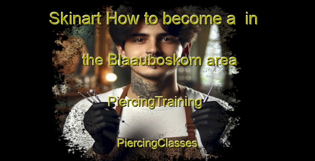 Skinart How to become a  in the Blaauboskom area | #PiercingTraining #PiercingClasses #SkinartTraining-South Africa