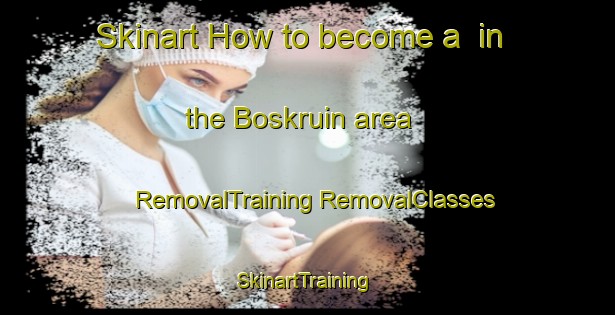 Skinart How to become a  in the Boskruin area | #RemovalTraining #RemovalClasses #SkinartTraining-South Africa