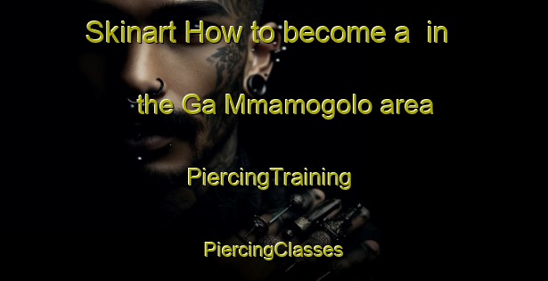 Skinart How to become a  in the Ga Mmamogolo area | #PiercingTraining #PiercingClasses #SkinartTraining-South Africa