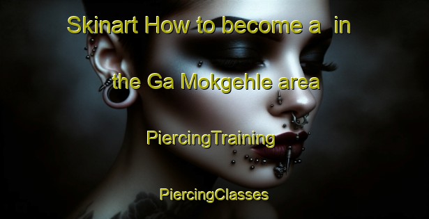 Skinart How to become a  in the Ga Mokgehle area | #PiercingTraining #PiercingClasses #SkinartTraining-South Africa