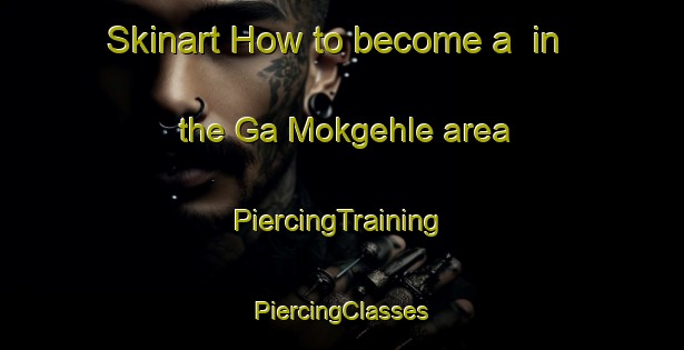 Skinart How to become a  in the Ga Mokgehle area | #PiercingTraining #PiercingClasses #SkinartTraining-South Africa