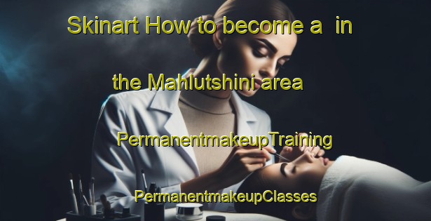 Skinart How to become a  in the Mahlutshini area | #PermanentmakeupTraining #PermanentmakeupClasses #SkinartTraining-South Africa