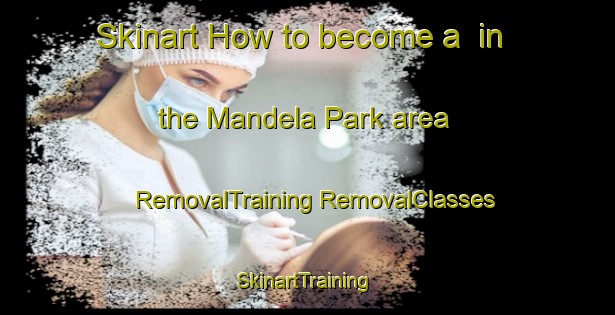 Skinart How to become a  in the Mandela Park area | #RemovalTraining #RemovalClasses #SkinartTraining-South Africa