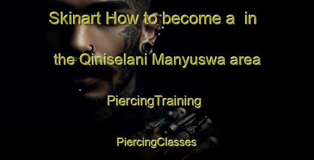 Skinart How to become a  in the Qiniselani Manyuswa area | #PiercingTraining #PiercingClasses #SkinartTraining-South Africa