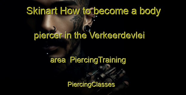 Skinart How to become a body piercer in the Verkeerdevlei area | PiercingTraining | PiercingClasses | SkinartTraining-South Africa