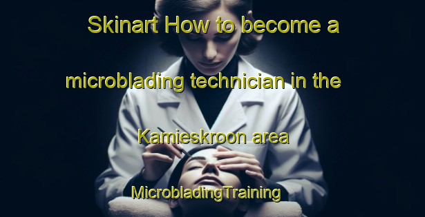Skinart How to become a microblading technician in the Kamieskroon area | MicrobladingTraining | MicrobladingClasses | SkinartTraining-South Africa