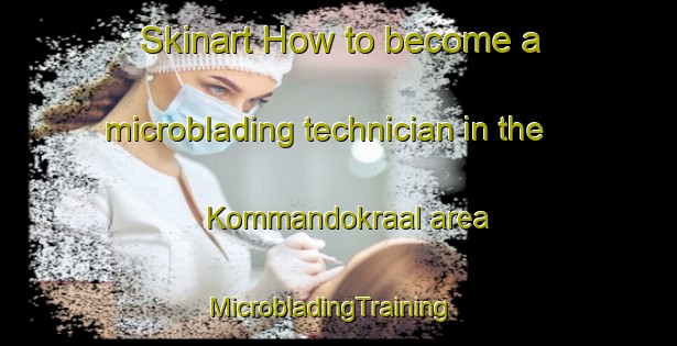Skinart How to become a microblading technician in the Kommandokraal area | MicrobladingTraining | MicrobladingClasses | SkinartTraining-South Africa