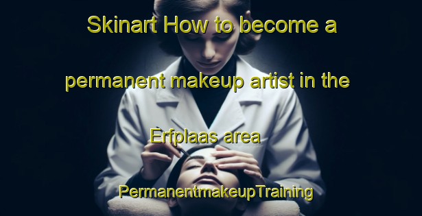 Skinart How to become a permanent makeup artist in the Erfplaas area | PermanentmakeupTraining | PermanentmakeupClasses | SkinartTraining-South Africa