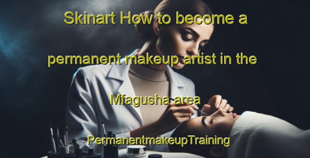 Skinart How to become a permanent makeup artist in the Mfagusha area | PermanentmakeupTraining | PermanentmakeupClasses | SkinartTraining-South Africa