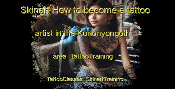 Skinart How to become a tattoo artist in the Kunonyongothi area | TattooTraining | TattooClasses | SkinartTraining-South Africa