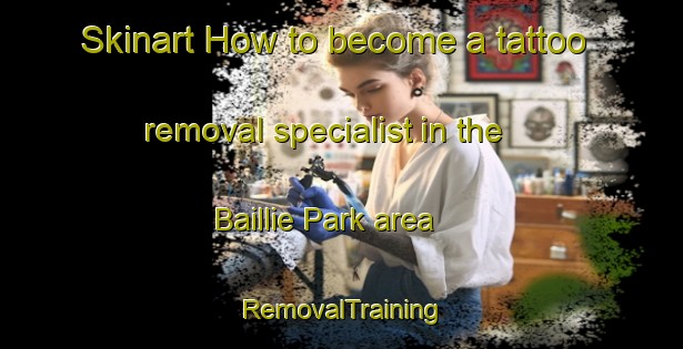 Skinart How to become a tattoo removal specialist in the Baillie Park area | RemovalTraining | RemovalClasses | SkinartTraining-South Africa