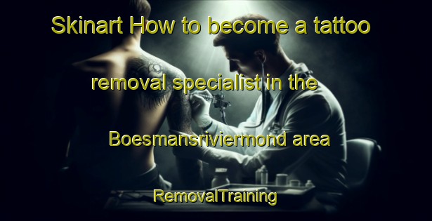 Skinart How to become a tattoo removal specialist in the Boesmansriviermond area | RemovalTraining | RemovalClasses | SkinartTraining-South Africa