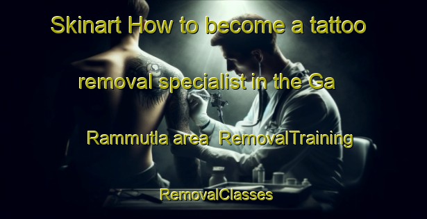 Skinart How to become a tattoo removal specialist in the Ga Rammutla area | RemovalTraining | RemovalClasses | SkinartTraining-South Africa