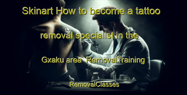 Skinart How to become a tattoo removal specialist in the Gxaku area | RemovalTraining | RemovalClasses | SkinartTraining-South Africa