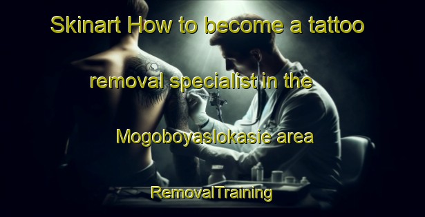 Skinart How to become a tattoo removal specialist in the Mogoboyaslokasie area | RemovalTraining | RemovalClasses | SkinartTraining-South Africa