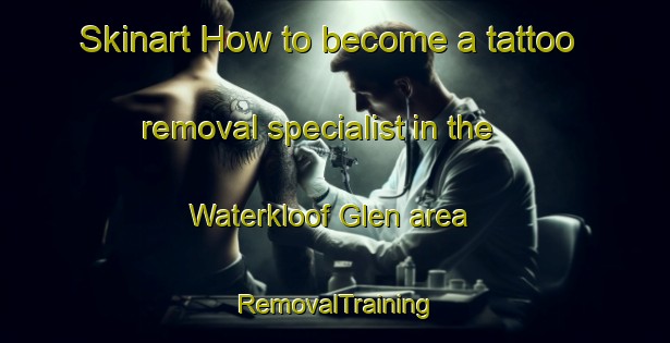 Skinart How to become a tattoo removal specialist in the Waterkloof Glen area | RemovalTraining | RemovalClasses | SkinartTraining-South Africa