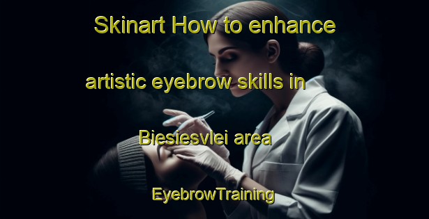Skinart How to enhance artistic eyebrow skills in Biesiesvlei area | EyebrowTraining | EyebrowClasses | SkinartTraining-South Africa