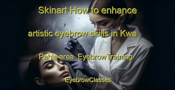 Skinart How to enhance artistic eyebrow skills in Kwa Pahla area | EyebrowTraining | EyebrowClasses | SkinartTraining-South Africa