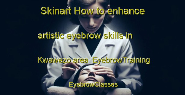 Skinart How to enhance artistic eyebrow skills in Kwawezo area | EyebrowTraining | EyebrowClasses | SkinartTraining-South Africa