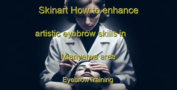 Skinart How to enhance artistic eyebrow skills in Mianyelwa area | EyebrowTraining | EyebrowClasses | SkinartTraining-South Africa
