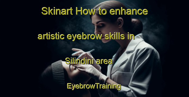 Skinart How to enhance artistic eyebrow skills in Silindini area | EyebrowTraining | EyebrowClasses | SkinartTraining-South Africa