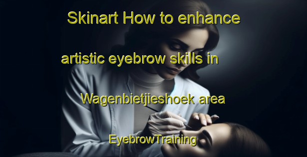 Skinart How to enhance artistic eyebrow skills in Wagenbietjieshoek area | EyebrowTraining | EyebrowClasses | SkinartTraining-South Africa