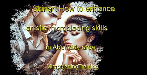 Skinart How to enhance artistic microblading skills in Aberfeldy area | #MicrobladingTraining #MicrobladingClasses #SkinartTraining-South Africa