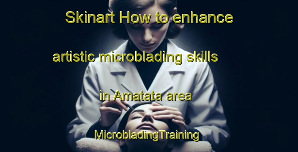 Skinart How to enhance artistic microblading skills in Amatata area | #MicrobladingTraining #MicrobladingClasses #SkinartTraining-South Africa