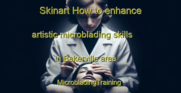 Skinart How to enhance artistic microblading skills in Bakerville area | #MicrobladingTraining #MicrobladingClasses #SkinartTraining-South Africa