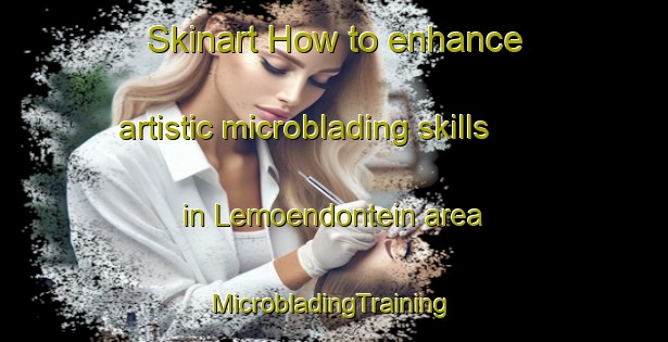 Skinart How to enhance artistic microblading skills in Lemoendontein area | #MicrobladingTraining #MicrobladingClasses #SkinartTraining-South Africa