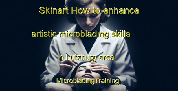 Skinart How to enhance artistic microblading skills in Lutzburg area | #MicrobladingTraining #MicrobladingClasses #SkinartTraining-South Africa