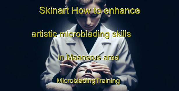 Skinart How to enhance artistic microblading skills in Maansrus area | #MicrobladingTraining #MicrobladingClasses #SkinartTraining-South Africa