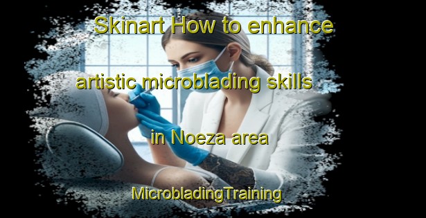 Skinart How to enhance artistic microblading skills in Noeza area | MicrobladingTraining | MicrobladingClasses | SkinartTraining-South Africa