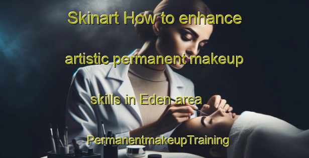 Skinart How to enhance artistic permanent makeup skills in Eden area | PermanentmakeupTraining | PermanentmakeupClasses | SkinartTraining-South Africa