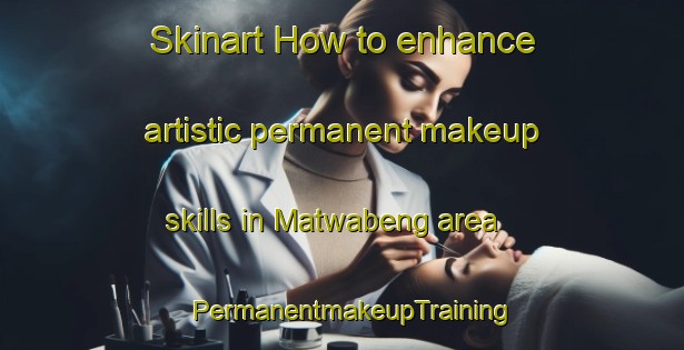 Skinart How to enhance artistic permanent makeup skills in Matwabeng area | PermanentmakeupTraining | PermanentmakeupClasses | SkinartTraining-South Africa