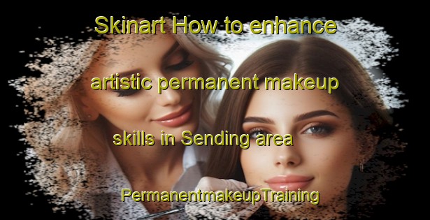 Skinart How to enhance artistic permanent makeup skills in Sending area | PermanentmakeupTraining | PermanentmakeupClasses | SkinartTraining-South Africa