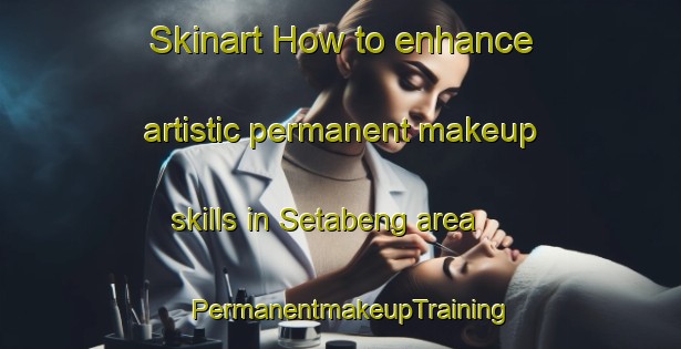 Skinart How to enhance artistic permanent makeup skills in Setabeng area | PermanentmakeupTraining | PermanentmakeupClasses | SkinartTraining-South Africa