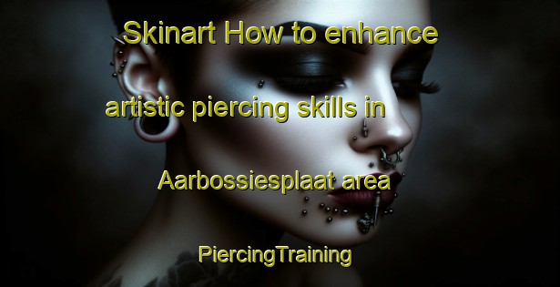 Skinart How to enhance artistic piercing skills in Aarbossiesplaat area | #PiercingTraining #PiercingClasses #SkinartTraining-South Africa