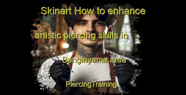 Skinart How to enhance artistic piercing skills in Banginyama area | #PiercingTraining #PiercingClasses #SkinartTraining-South Africa