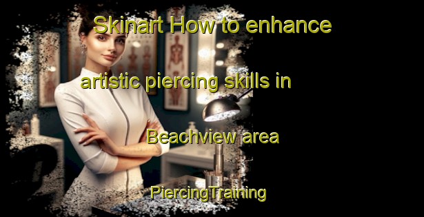 Skinart How to enhance artistic piercing skills in Beachview area | #PiercingTraining #PiercingClasses #SkinartTraining-South Africa