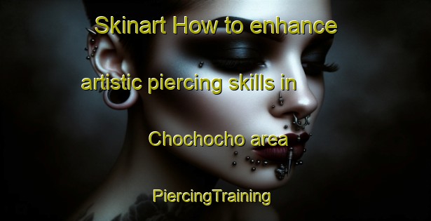 Skinart How to enhance artistic piercing skills in Chochocho area | #PiercingTraining #PiercingClasses #SkinartTraining-South Africa