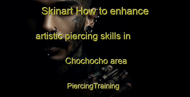 Skinart How to enhance artistic piercing skills in Chochocho area | #PiercingTraining #PiercingClasses #SkinartTraining-South Africa