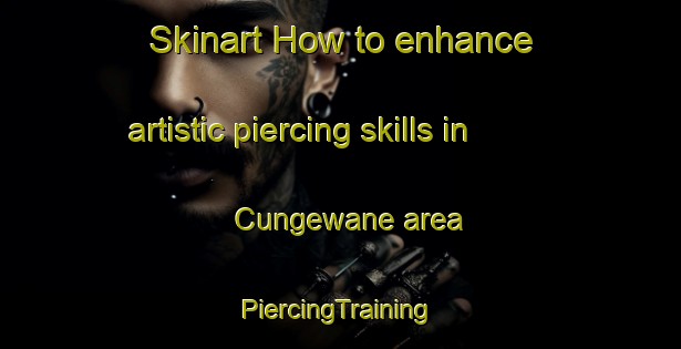 Skinart How to enhance artistic piercing skills in Cungewane area | #PiercingTraining #PiercingClasses #SkinartTraining-South Africa