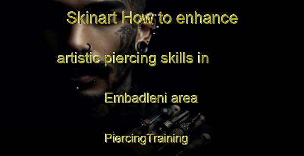 Skinart How to enhance artistic piercing skills in Embadleni area | PiercingTraining | PiercingClasses | SkinartTraining-South Africa