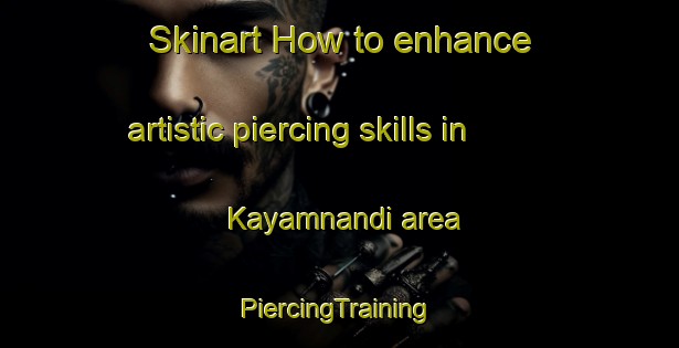 Skinart How to enhance artistic piercing skills in Kayamnandi area | #PiercingTraining #PiercingClasses #SkinartTraining-South Africa